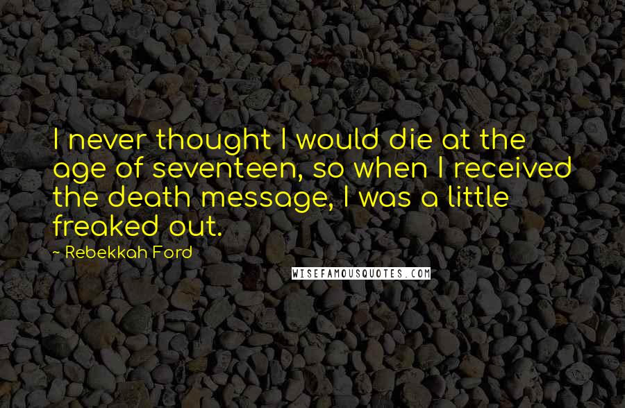 Rebekkah Ford Quotes: I never thought I would die at the age of seventeen, so when I received the death message, I was a little freaked out.