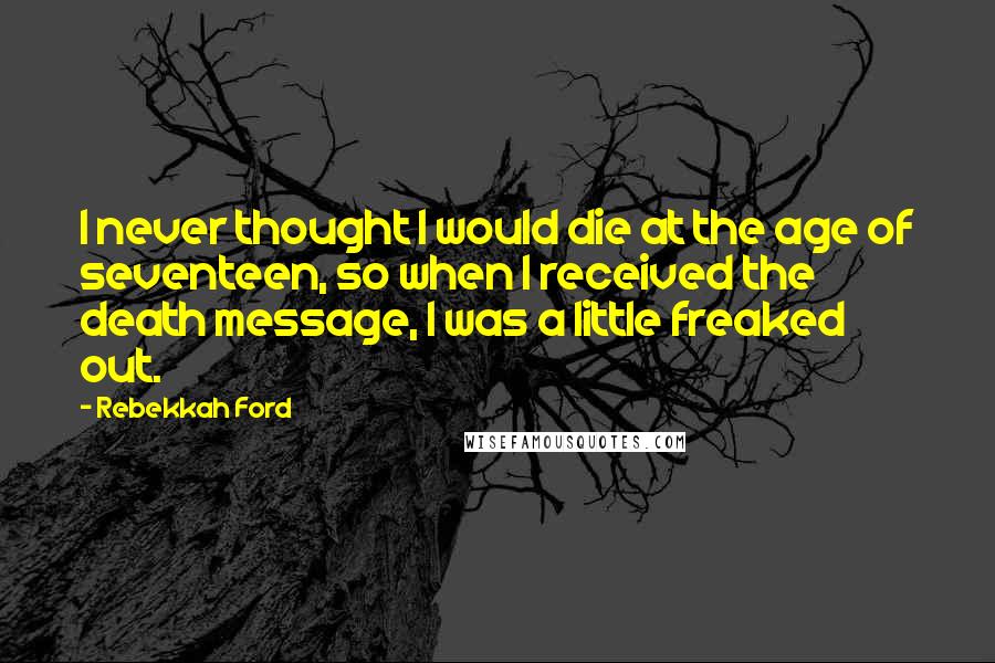 Rebekkah Ford Quotes: I never thought I would die at the age of seventeen, so when I received the death message, I was a little freaked out.