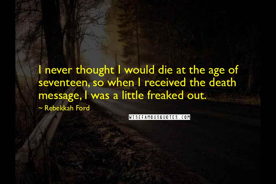 Rebekkah Ford Quotes: I never thought I would die at the age of seventeen, so when I received the death message, I was a little freaked out.