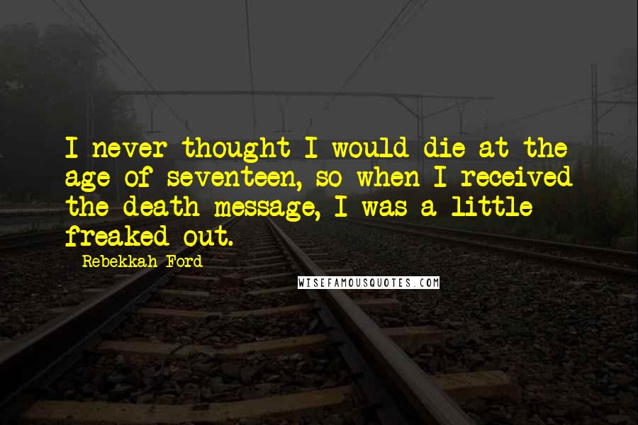 Rebekkah Ford Quotes: I never thought I would die at the age of seventeen, so when I received the death message, I was a little freaked out.