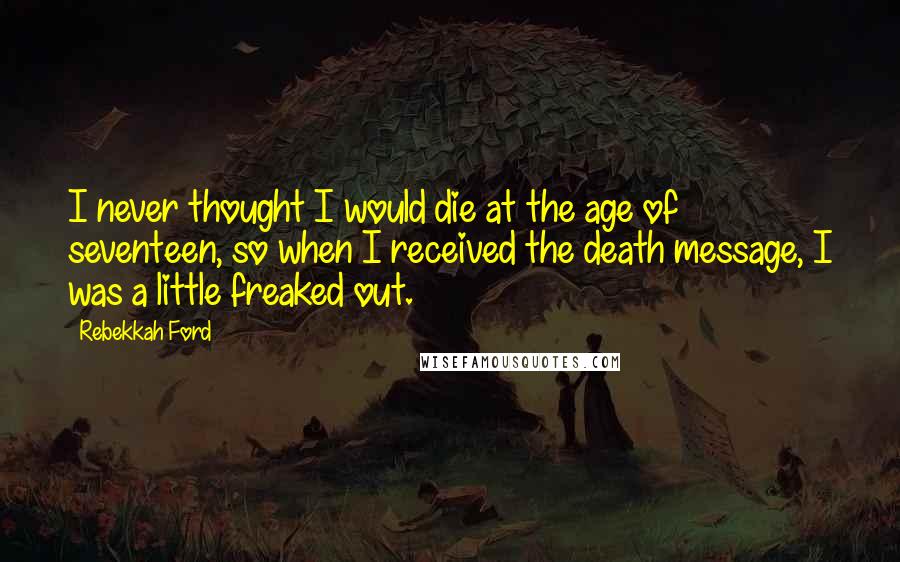 Rebekkah Ford Quotes: I never thought I would die at the age of seventeen, so when I received the death message, I was a little freaked out.