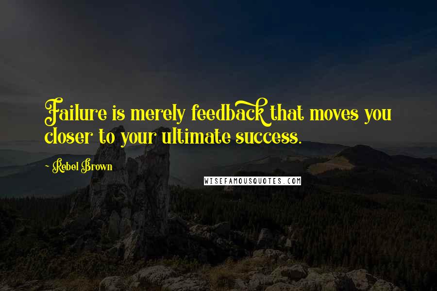 Rebel Brown Quotes: Failure is merely feedback that moves you closer to your ultimate success.