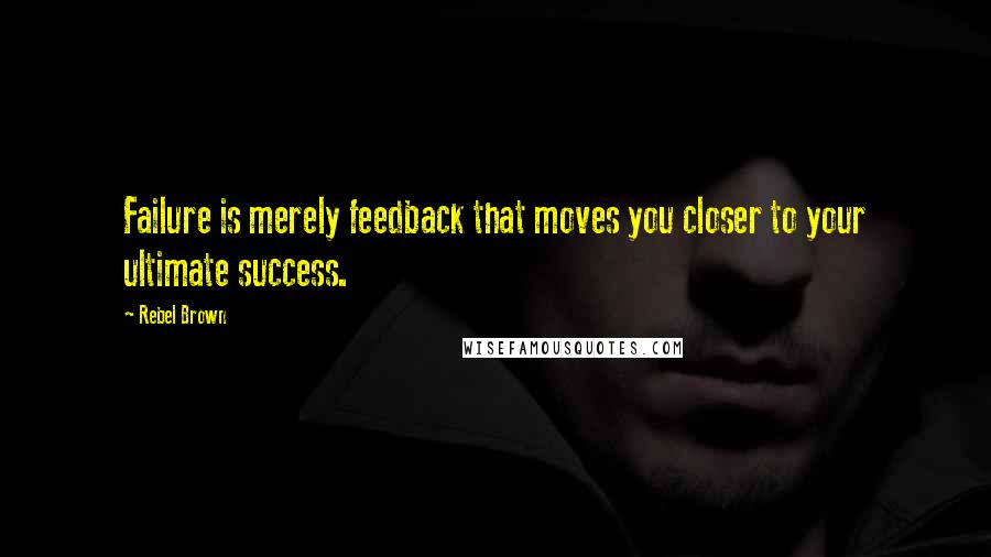 Rebel Brown Quotes: Failure is merely feedback that moves you closer to your ultimate success.