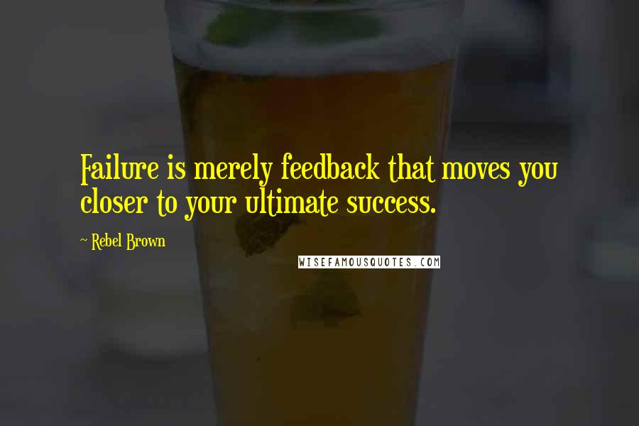 Rebel Brown Quotes: Failure is merely feedback that moves you closer to your ultimate success.