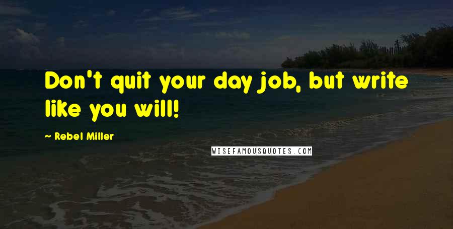 Rebel Miller Quotes: Don't quit your day job, but write like you will!