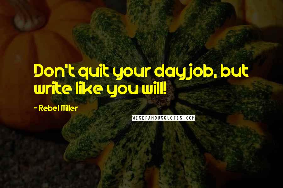 Rebel Miller Quotes: Don't quit your day job, but write like you will!