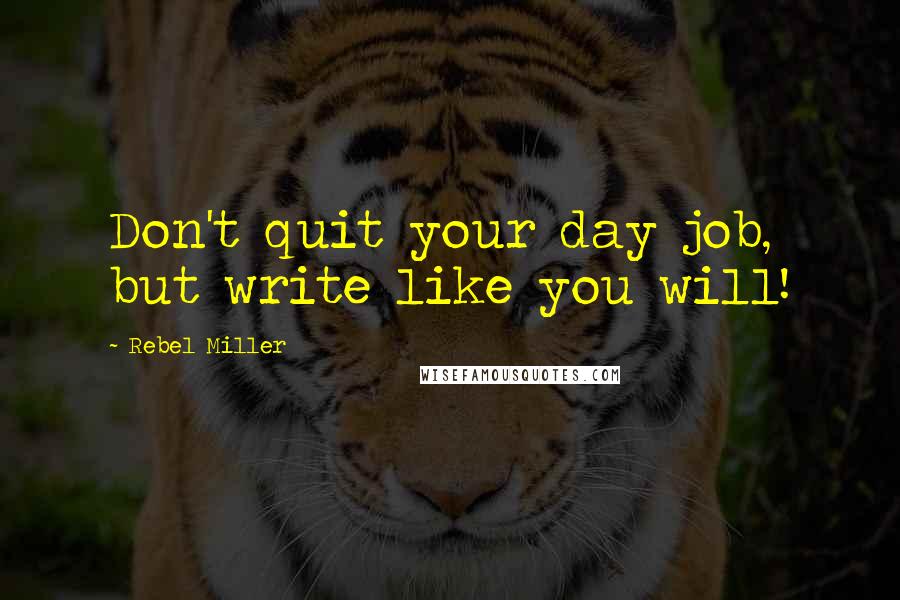 Rebel Miller Quotes: Don't quit your day job, but write like you will!