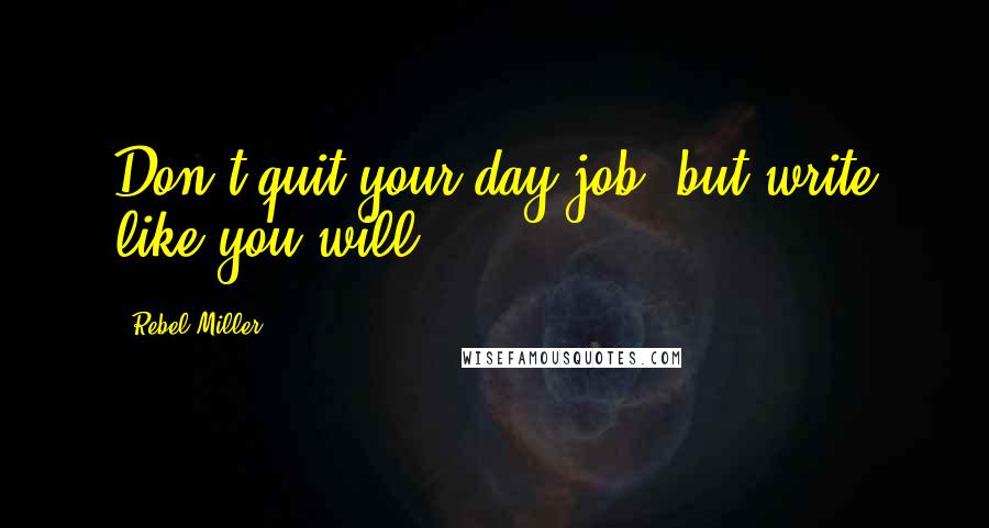 Rebel Miller Quotes: Don't quit your day job, but write like you will!