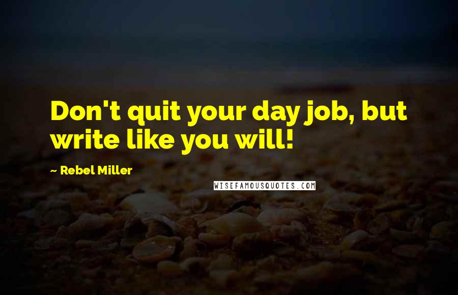 Rebel Miller Quotes: Don't quit your day job, but write like you will!