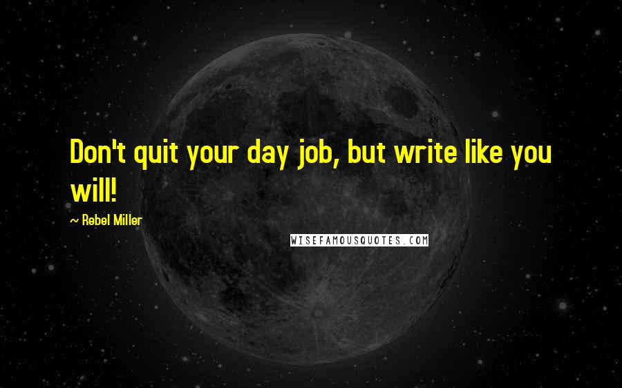 Rebel Miller Quotes: Don't quit your day job, but write like you will!