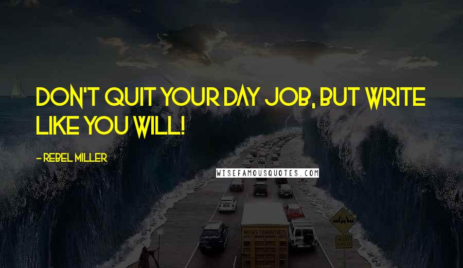 Rebel Miller Quotes: Don't quit your day job, but write like you will!