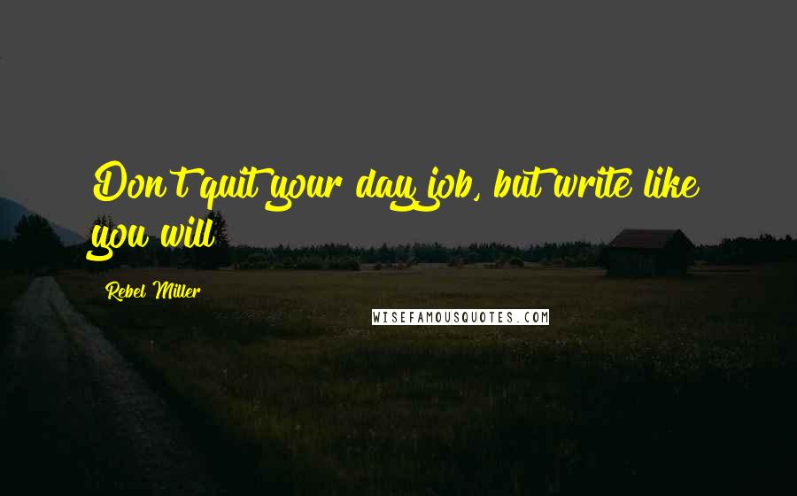 Rebel Miller Quotes: Don't quit your day job, but write like you will!