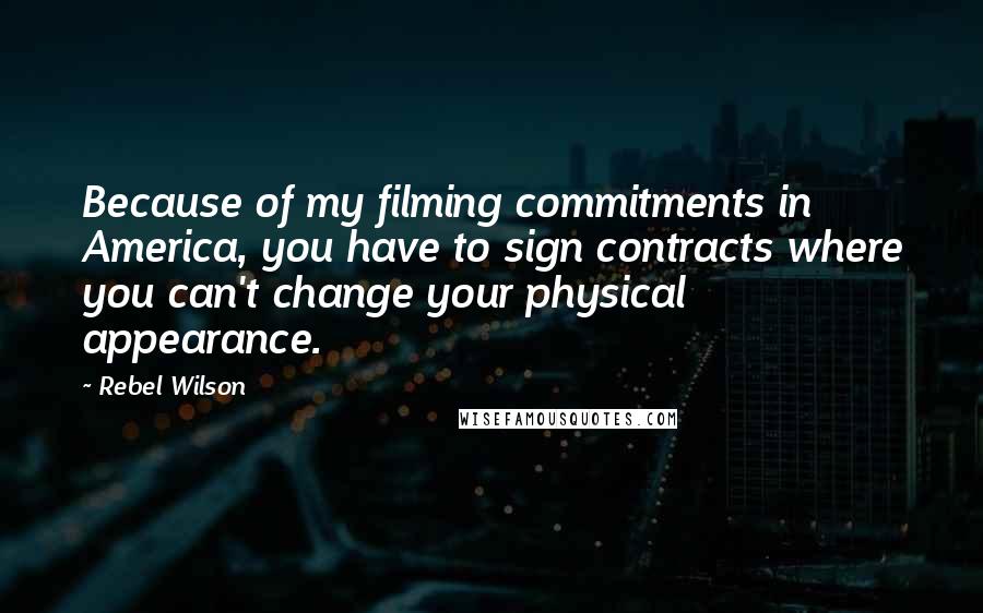Rebel Wilson Quotes: Because of my filming commitments in America, you have to sign contracts where you can't change your physical appearance.