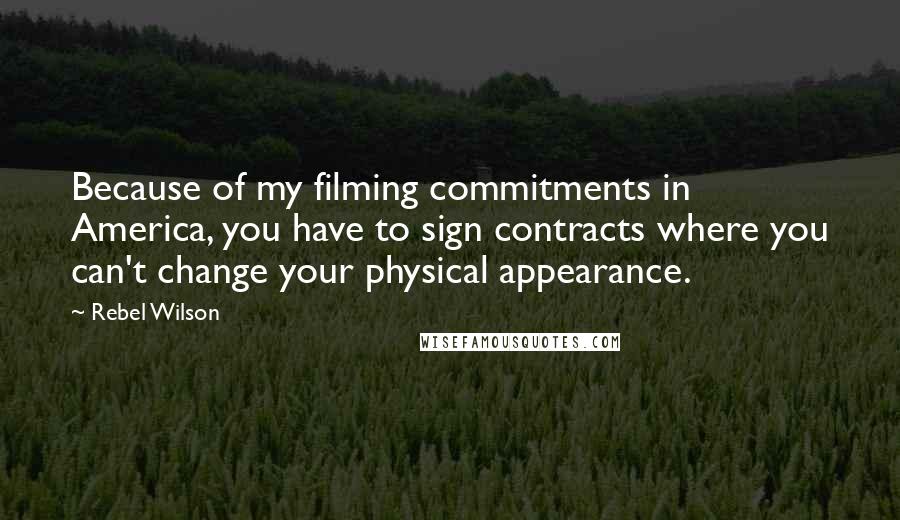 Rebel Wilson Quotes: Because of my filming commitments in America, you have to sign contracts where you can't change your physical appearance.