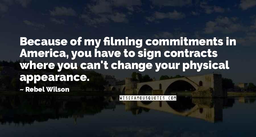 Rebel Wilson Quotes: Because of my filming commitments in America, you have to sign contracts where you can't change your physical appearance.