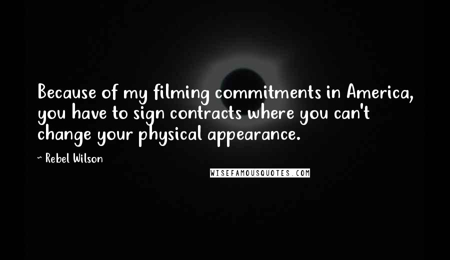 Rebel Wilson Quotes: Because of my filming commitments in America, you have to sign contracts where you can't change your physical appearance.
