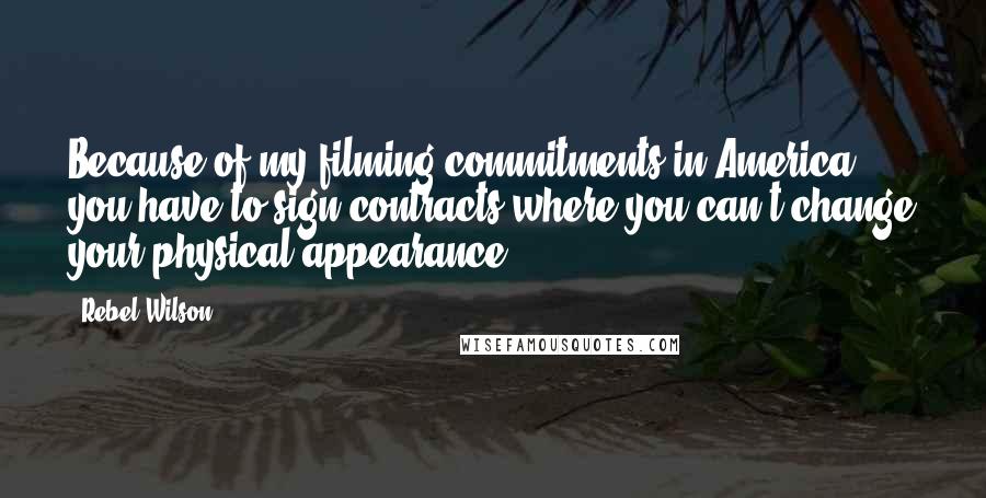 Rebel Wilson Quotes: Because of my filming commitments in America, you have to sign contracts where you can't change your physical appearance.