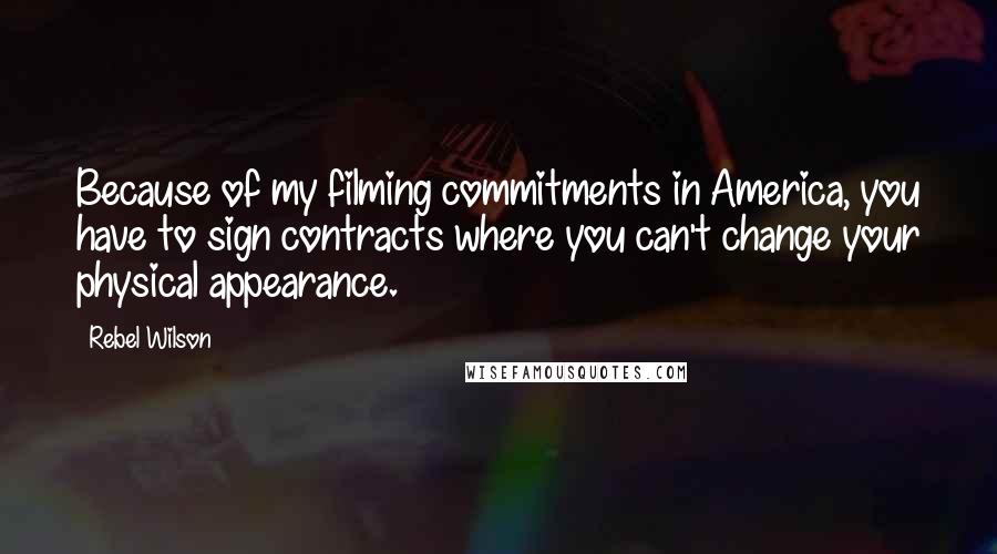 Rebel Wilson Quotes: Because of my filming commitments in America, you have to sign contracts where you can't change your physical appearance.