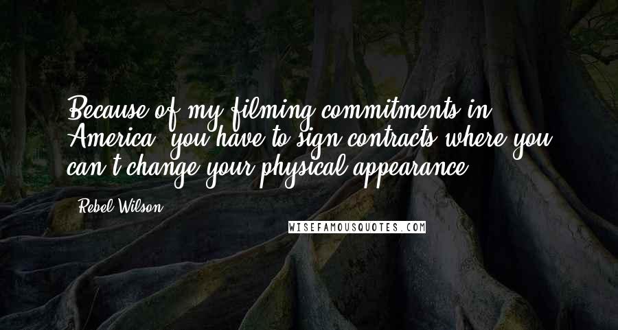 Rebel Wilson Quotes: Because of my filming commitments in America, you have to sign contracts where you can't change your physical appearance.
