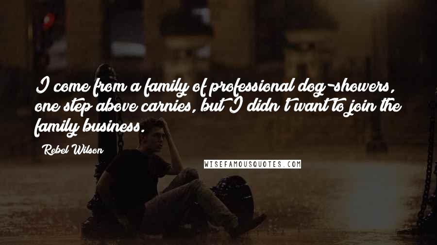 Rebel Wilson Quotes: I come from a family of professional dog-showers, one step above carnies, but I didn't want to join the family business.