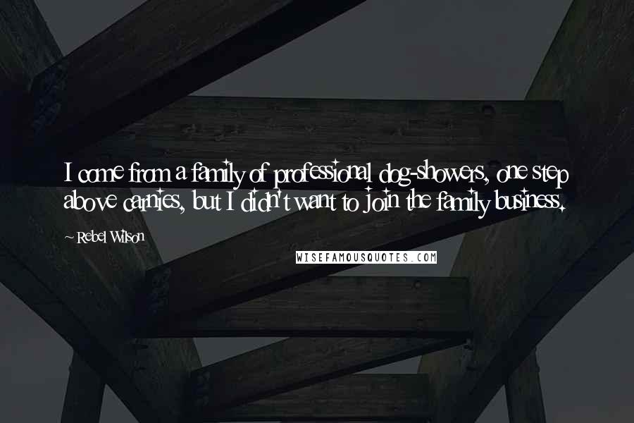 Rebel Wilson Quotes: I come from a family of professional dog-showers, one step above carnies, but I didn't want to join the family business.