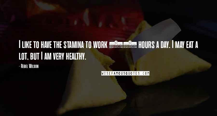 Rebel Wilson Quotes: I like to have the stamina to work 16 hours a day. I may eat a lot, but I am very healthy.