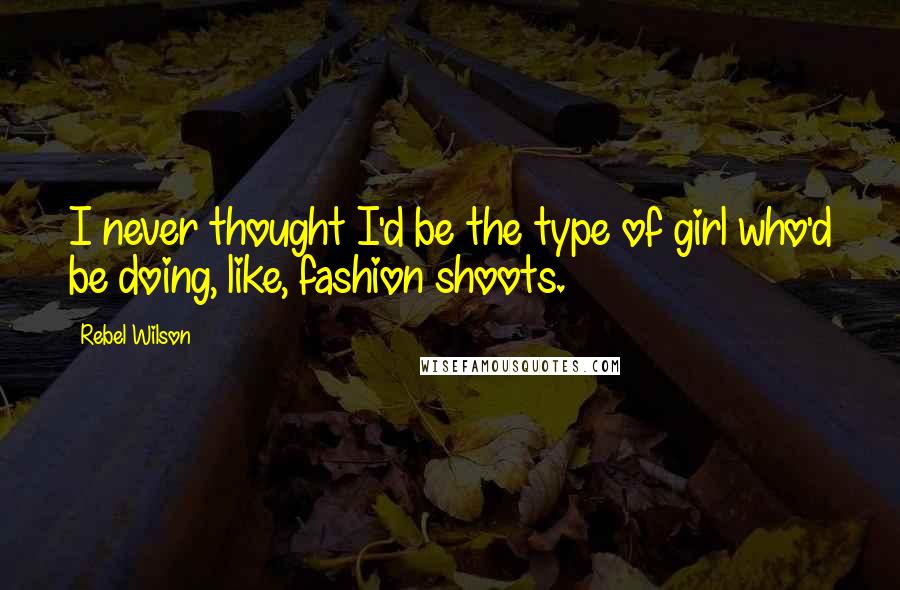 Rebel Wilson Quotes: I never thought I'd be the type of girl who'd be doing, like, fashion shoots.