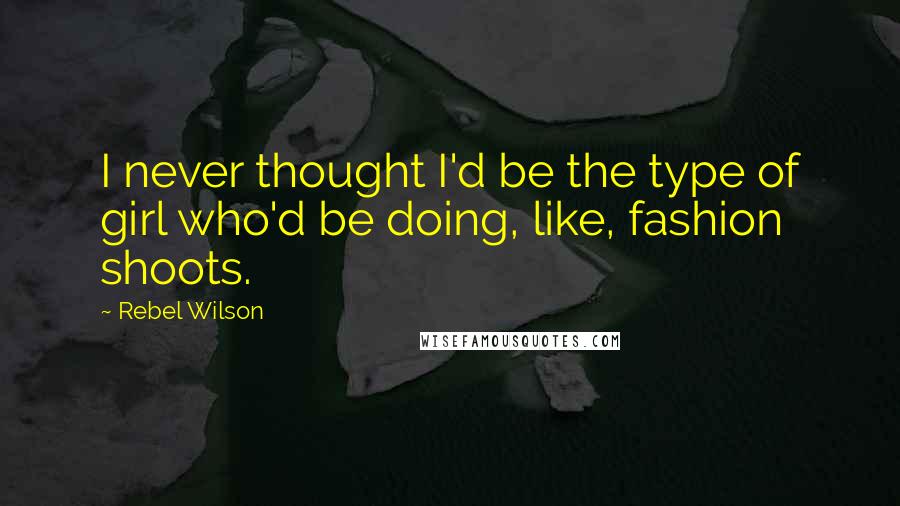 Rebel Wilson Quotes: I never thought I'd be the type of girl who'd be doing, like, fashion shoots.