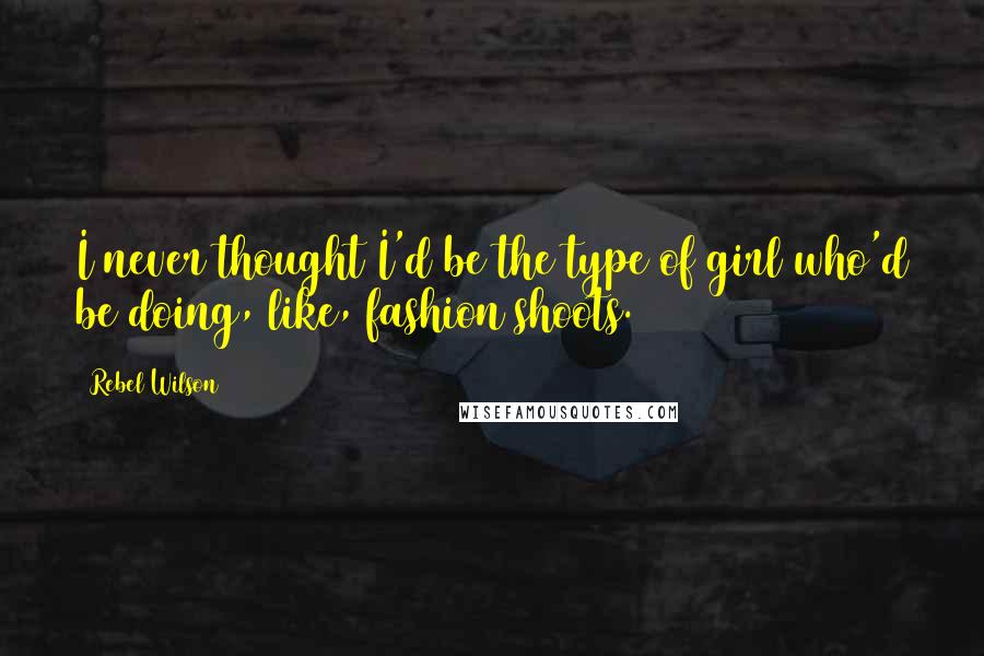 Rebel Wilson Quotes: I never thought I'd be the type of girl who'd be doing, like, fashion shoots.