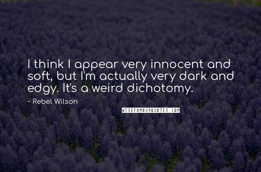 Rebel Wilson Quotes: I think I appear very innocent and soft, but I'm actually very dark and edgy. It's a weird dichotomy.