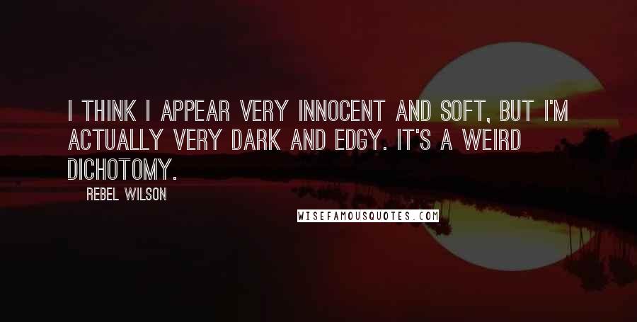 Rebel Wilson Quotes: I think I appear very innocent and soft, but I'm actually very dark and edgy. It's a weird dichotomy.