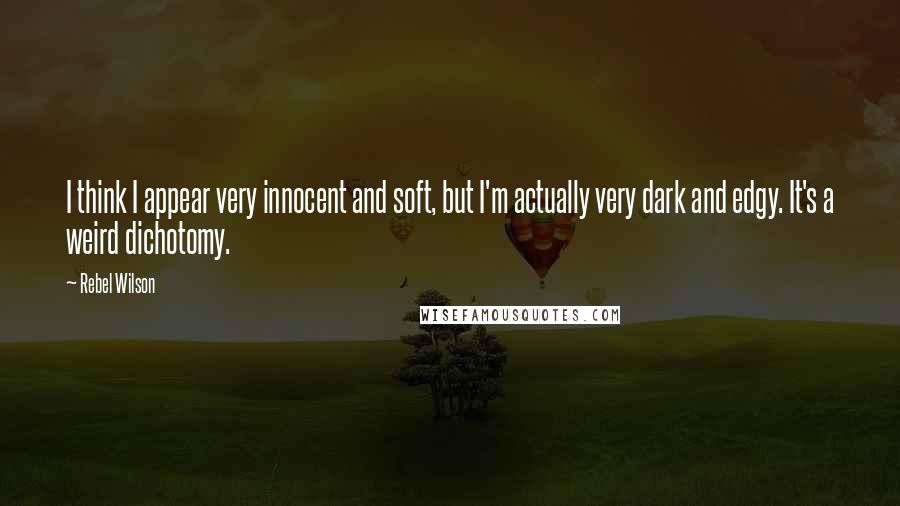 Rebel Wilson Quotes: I think I appear very innocent and soft, but I'm actually very dark and edgy. It's a weird dichotomy.