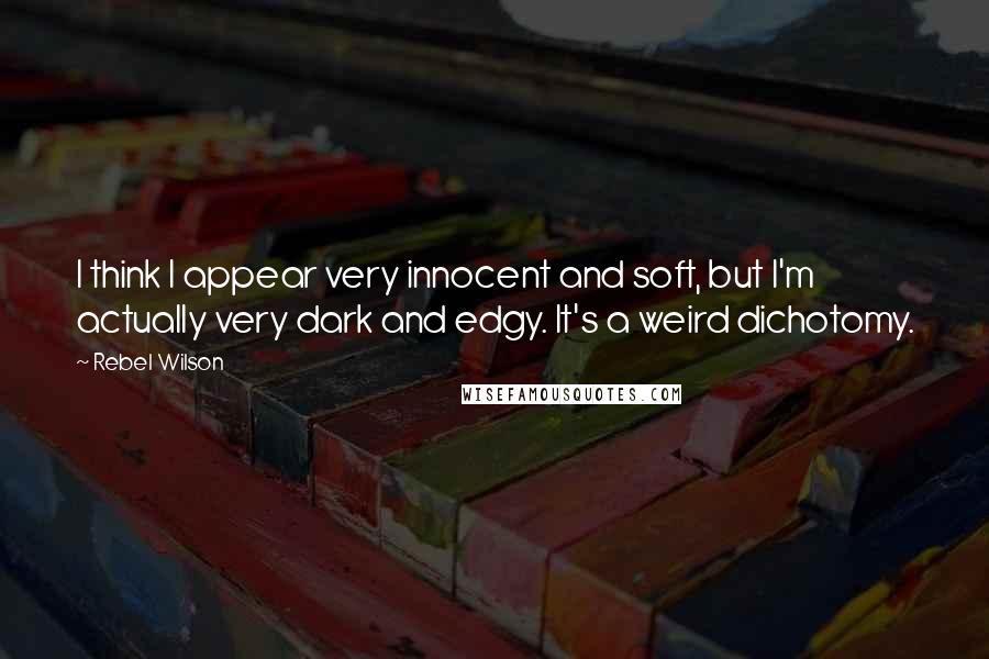 Rebel Wilson Quotes: I think I appear very innocent and soft, but I'm actually very dark and edgy. It's a weird dichotomy.