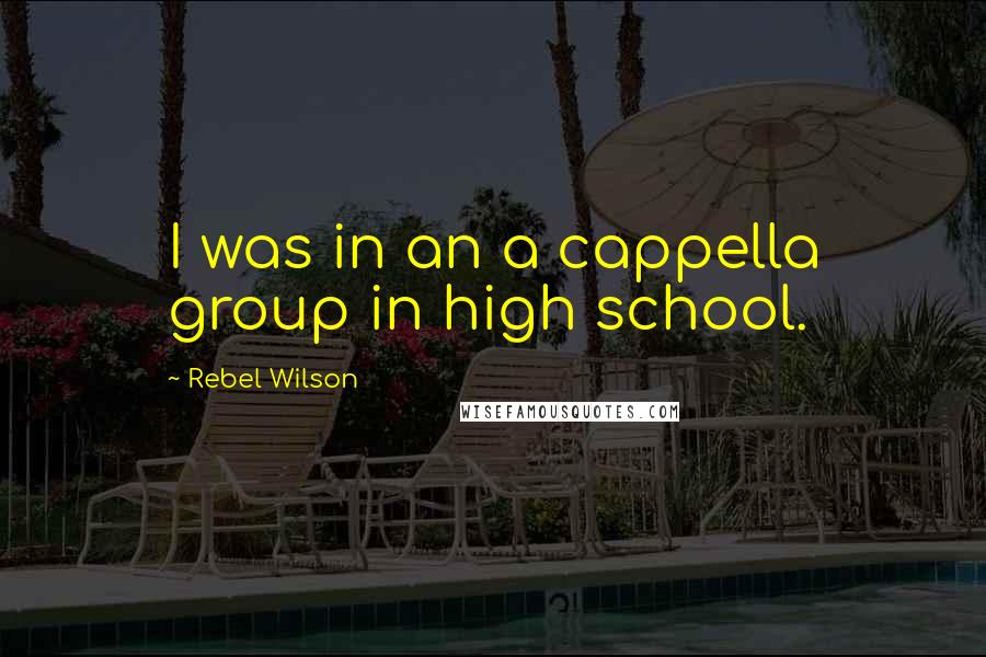 Rebel Wilson Quotes: I was in an a cappella group in high school.