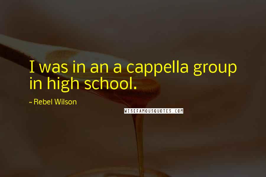 Rebel Wilson Quotes: I was in an a cappella group in high school.