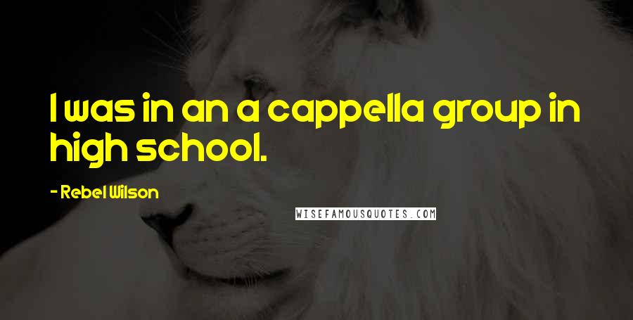 Rebel Wilson Quotes: I was in an a cappella group in high school.