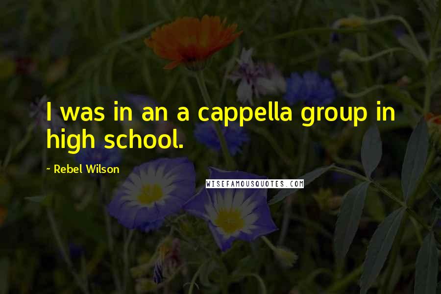 Rebel Wilson Quotes: I was in an a cappella group in high school.