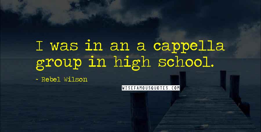 Rebel Wilson Quotes: I was in an a cappella group in high school.