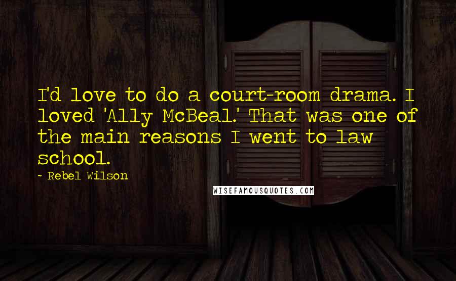 Rebel Wilson Quotes: I'd love to do a court-room drama. I loved 'Ally McBeal.' That was one of the main reasons I went to law school.