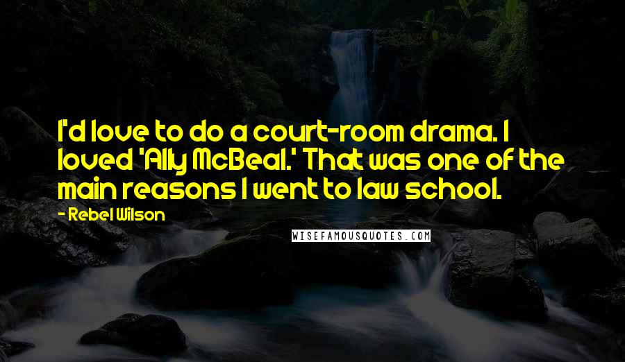 Rebel Wilson Quotes: I'd love to do a court-room drama. I loved 'Ally McBeal.' That was one of the main reasons I went to law school.