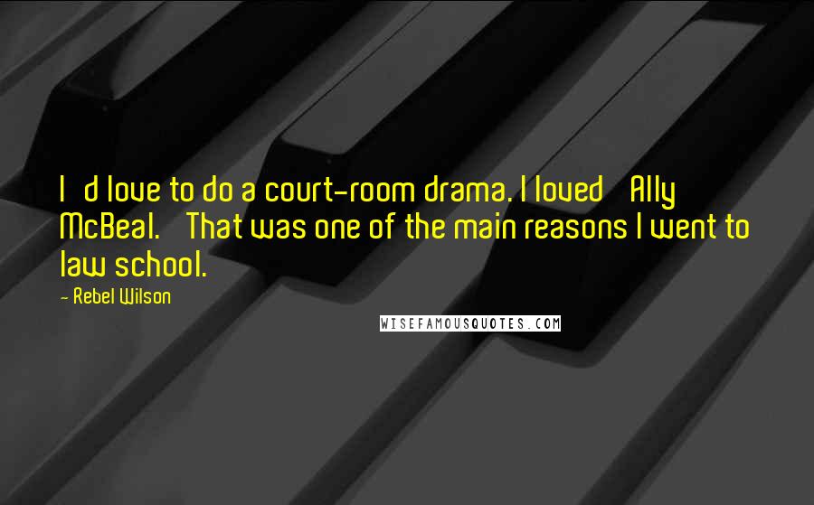 Rebel Wilson Quotes: I'd love to do a court-room drama. I loved 'Ally McBeal.' That was one of the main reasons I went to law school.