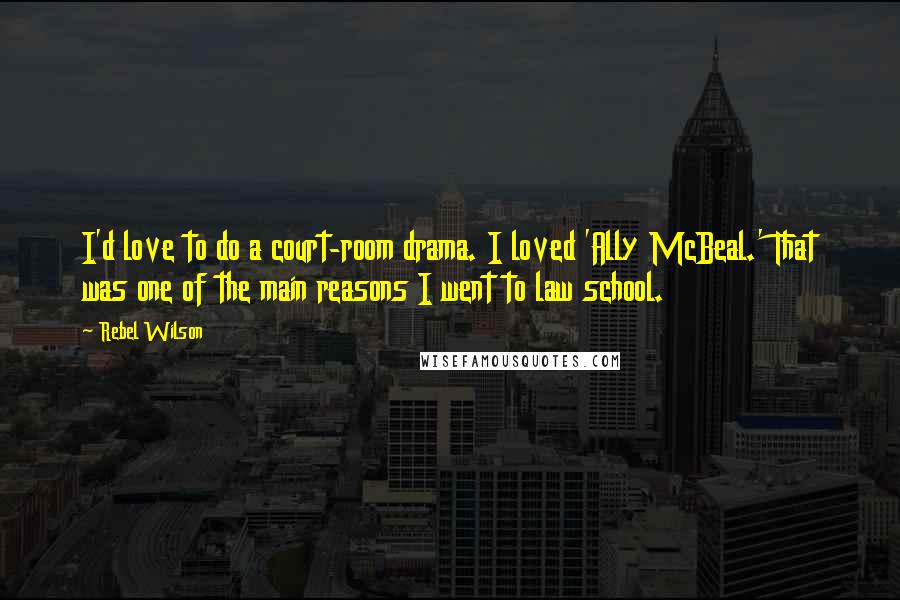 Rebel Wilson Quotes: I'd love to do a court-room drama. I loved 'Ally McBeal.' That was one of the main reasons I went to law school.