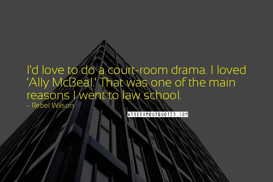 Rebel Wilson Quotes: I'd love to do a court-room drama. I loved 'Ally McBeal.' That was one of the main reasons I went to law school.