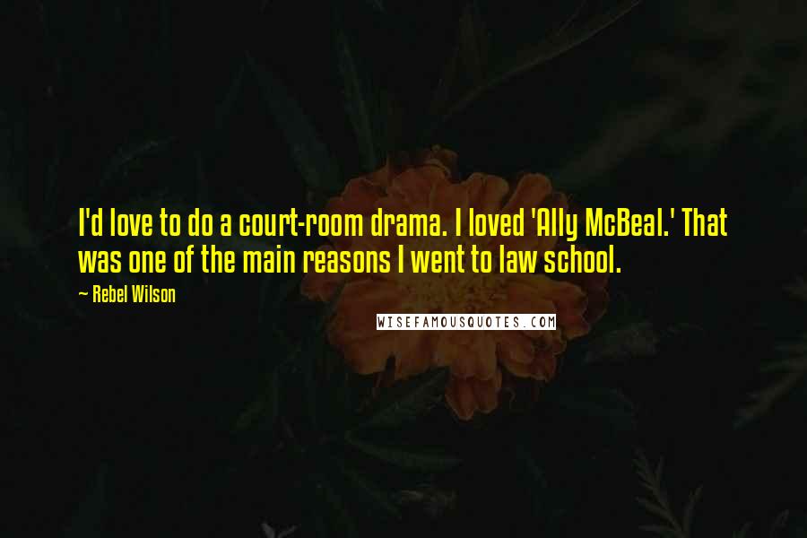 Rebel Wilson Quotes: I'd love to do a court-room drama. I loved 'Ally McBeal.' That was one of the main reasons I went to law school.