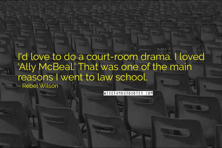 Rebel Wilson Quotes: I'd love to do a court-room drama. I loved 'Ally McBeal.' That was one of the main reasons I went to law school.