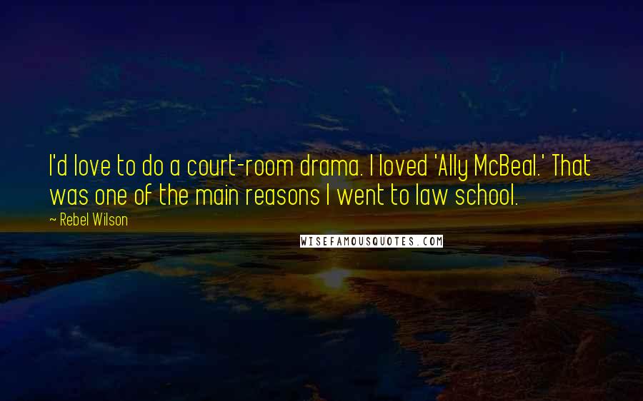 Rebel Wilson Quotes: I'd love to do a court-room drama. I loved 'Ally McBeal.' That was one of the main reasons I went to law school.
