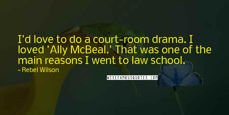 Rebel Wilson Quotes: I'd love to do a court-room drama. I loved 'Ally McBeal.' That was one of the main reasons I went to law school.