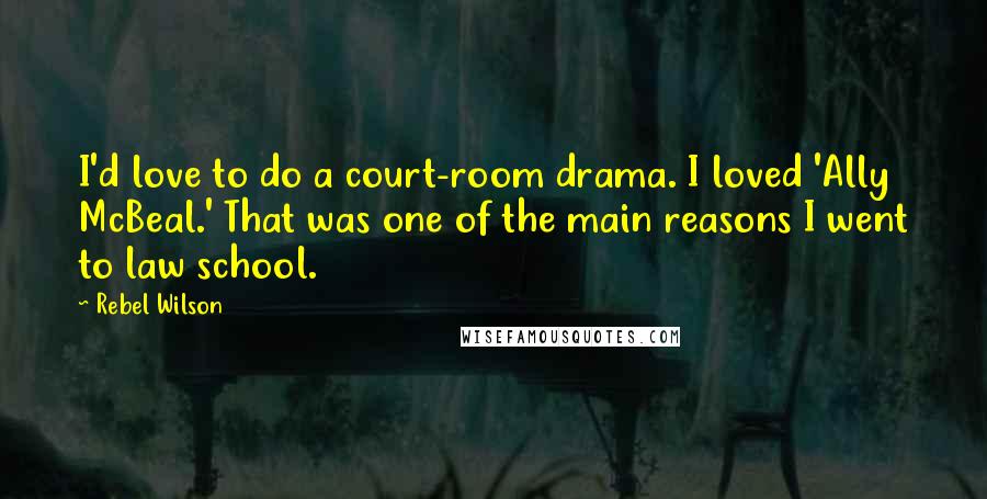 Rebel Wilson Quotes: I'd love to do a court-room drama. I loved 'Ally McBeal.' That was one of the main reasons I went to law school.