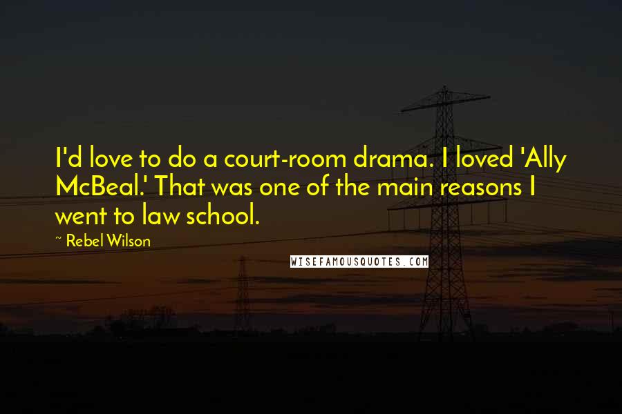 Rebel Wilson Quotes: I'd love to do a court-room drama. I loved 'Ally McBeal.' That was one of the main reasons I went to law school.