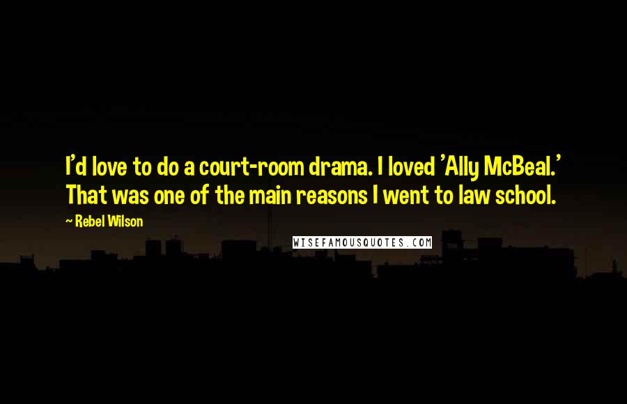 Rebel Wilson Quotes: I'd love to do a court-room drama. I loved 'Ally McBeal.' That was one of the main reasons I went to law school.